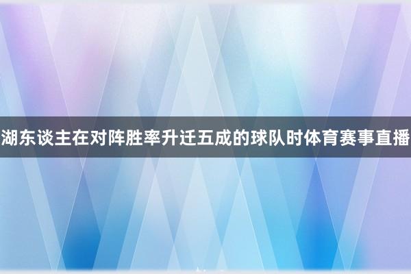湖东谈主在对阵胜率升迁五成的球队时体育赛事直播