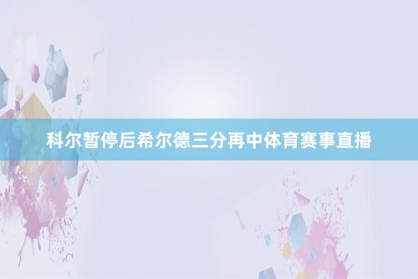 科尔暂停后希尔德三分再中体育赛事直播