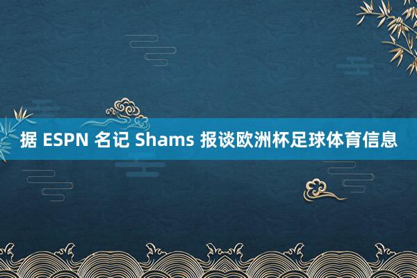 据 ESPN 名记 Shams 报谈欧洲杯足球体育信息
