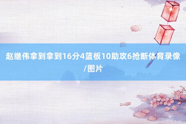 赵继伟拿到拿到16分4篮板10助攻6抢断体育录像/图片