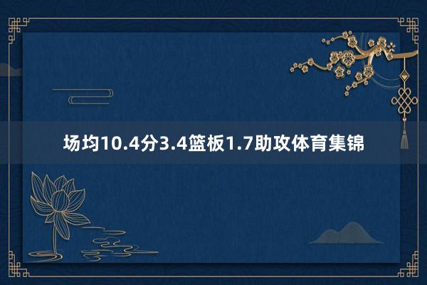 场均10.4分3.4篮板1.7助攻体育集锦