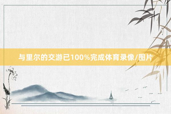 与里尔的交游已100%完成体育录像/图片