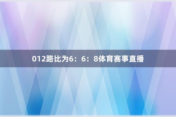 012路比为6:6:8体育赛事直播