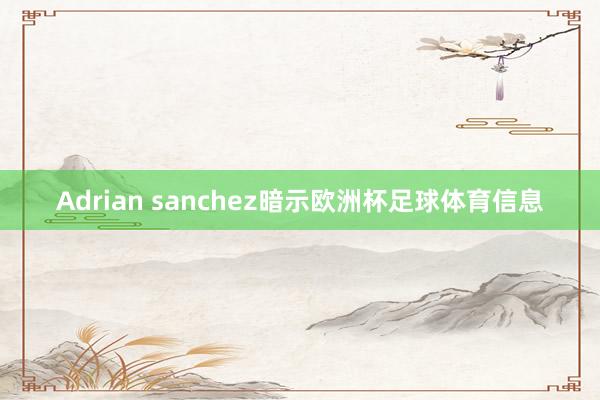 Adrian sanchez暗示欧洲杯足球体育信息