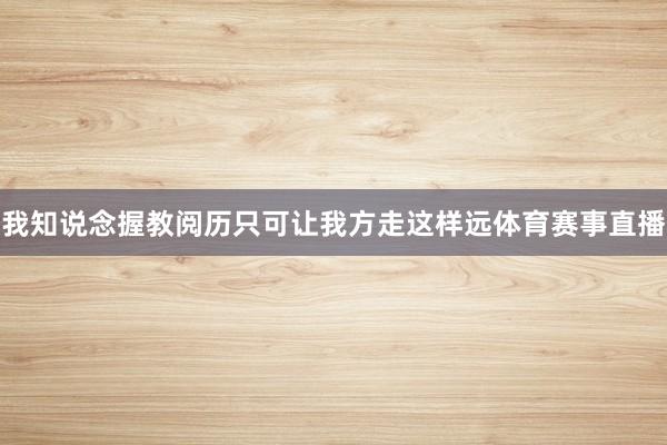 我知说念握教阅历只可让我方走这样远体育赛事直播