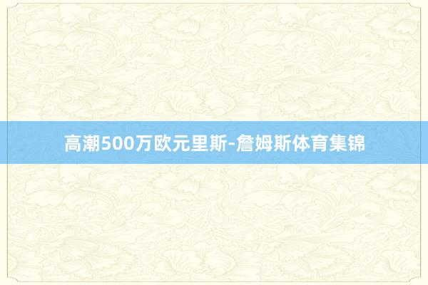 高潮500万欧元里斯-詹姆斯体育集锦