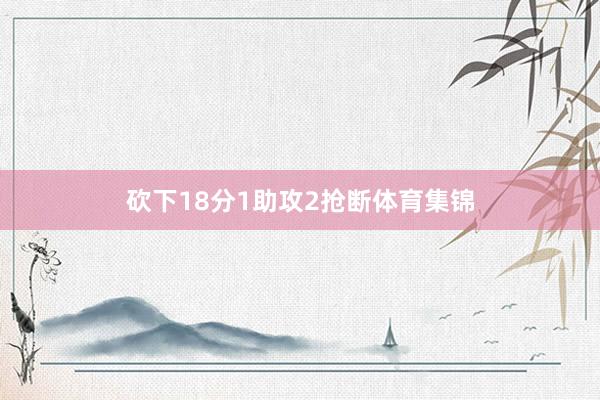 砍下18分1助攻2抢断体育集锦