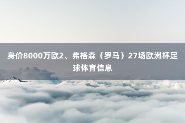 身价8000万欧2、弗格森(罗马)27场欧洲杯足球体育信息