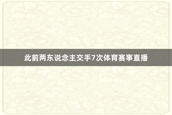 此前两东说念主交手7次体育赛事直播