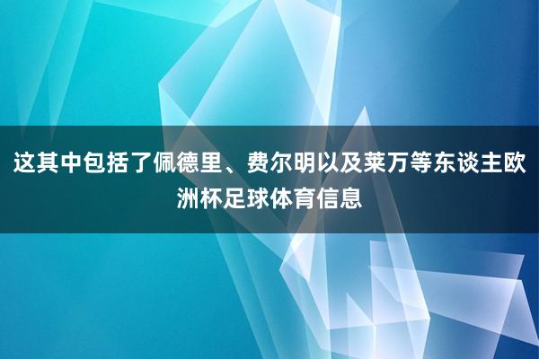 这其中包括了佩德里、费尔明以及莱万等东谈主欧洲杯足球体育信息