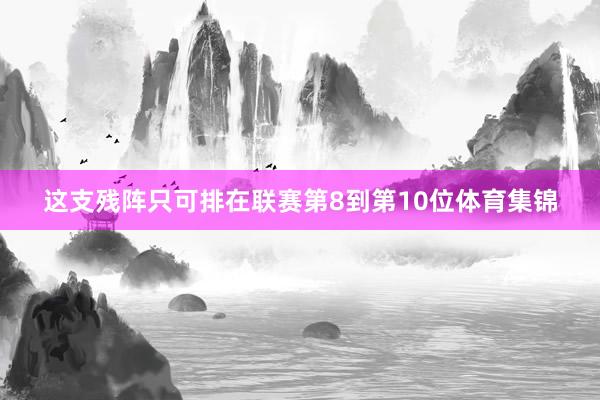 这支残阵只可排在联赛第8到第10位体育集锦