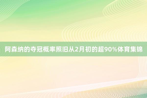 阿森纳的夺冠概率照旧从2月初的超90%体育集锦