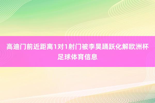 高迪门前近距离1对1射门被李昊踊跃化解欧洲杯足球体育信息