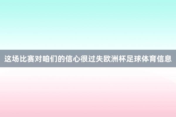 这场比赛对咱们的信心很过失欧洲杯足球体育信息