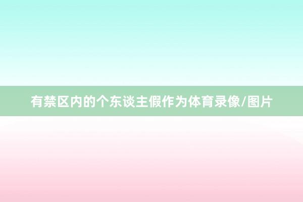 有禁区内的个东谈主假作为体育录像/图片