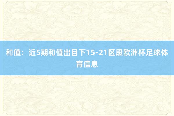 和值：近5期和值出目下15-21区段欧洲杯足球体育信息