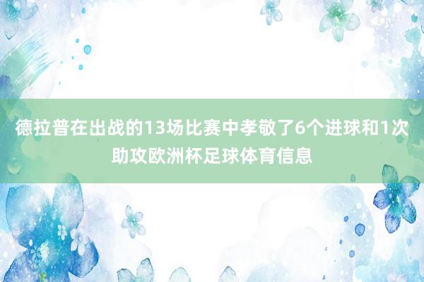 德拉普在出战的13场比赛中孝敬了6个进球和1次助攻欧洲杯足球体育信息