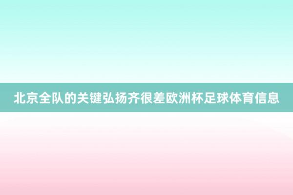 北京全队的关键弘扬齐很差欧洲杯足球体育信息